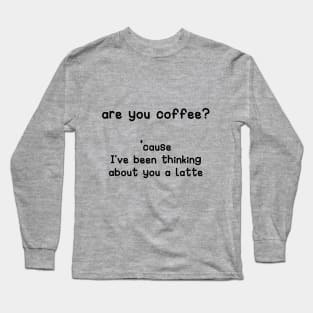 are you coffee? cause I've been thinking about you a latte Long Sleeve T-Shirt